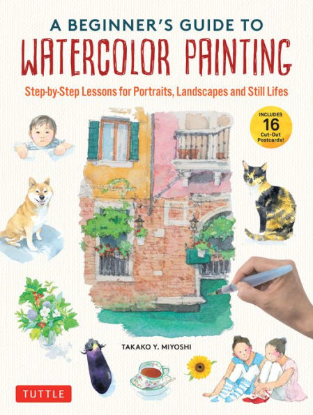 A Beginner's Guide to Watercolor Painting: Step-by-Step Lessons for Portraits, Landscapes and Still Lifes (Includes 16 Practice Postcards)