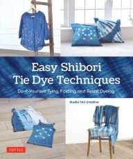 Title: Easy Shibori Tie Dye Techniques: Do-It-Yourself Tying, Folding and Resist Dyeing, Author: Studio TAC Creative