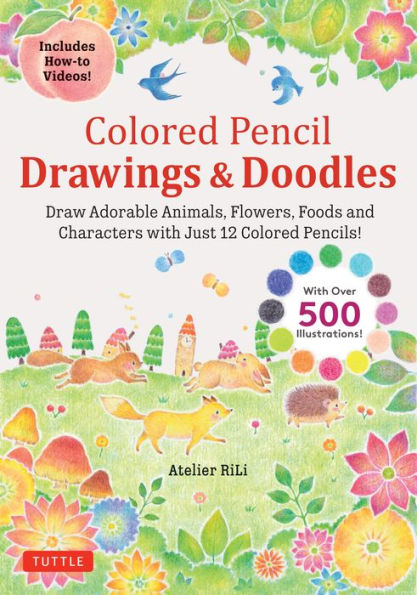 Colored Pencil Drawings & Doodles: Draw Adorable Animals, Flowers, Foods and Characters with Just 12 Colored Pencils! (Over 500 illustrations + How-to Videos!)