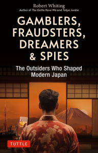 Google book pdf downloader Gamblers, Fraudsters, Dreamers & Spies: The Outsiders Who Shaped Modern Japan by Robert Whiting CHM RTF