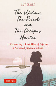 Title: The Widow, The Priest and The Octopus Hunter: Discovering a Lost Way of Life on a Secluded Japanese Island, Author: Amy Chavez