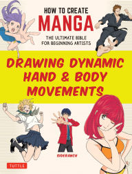 Title: How to Create Manga: Drawing Dynamic Hand & Body Movements: The Ultimate Bible for Beginning Artists, Author: Sideranch