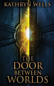 Title: The Door Between Worlds, Author: Kathryn Wells