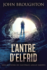 Title: L'Antre D'Elfrid - Une Histoire De Fantômes Anglo-Saxons, Author: John Broughton