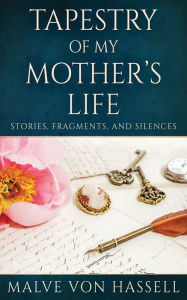 Title: Tapestry Of My Mother's Life: Stories, Fragments, And Silences, Author: Malve von Hassell