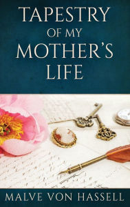 Title: Tapestry Of My Mother's Life: Stories, Fragments, And Silences, Author: Malve von Hassell