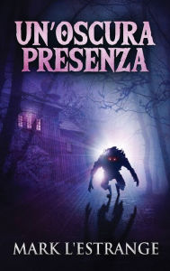 Title: Un'oscura Presenza: Un Romanzo Di Mistero E Orrore, Author: Mark L'Estrange