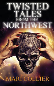 Title: Twisted Tales From The Northwest, Author: Mari Collier