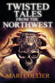 Title: Twisted Tales From The Northwest, Author: Mari Collier