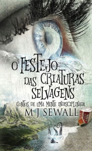 Title: O Festejo das Criaturas Selvagens - Contos de Uma Mente Indisciplinada, Author: M.J. Sewall