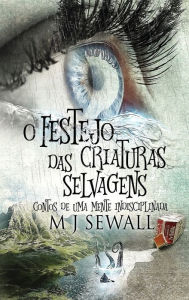 Title: O Festejo das Criaturas Selvagens - Contos de Uma Mente Indisciplinada, Author: M.J. Sewall