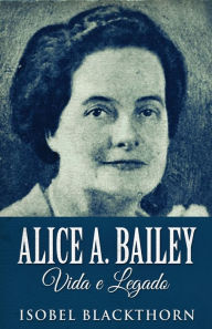 Title: Alice A. Bailey, Vida e Legado, Author: Isobel Blackthorn