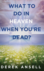 Title: What to do in Heaven when you're Dead?, Author: Derek Ansell