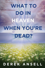 Title: What to do in Heaven when you're Dead?, Author: Derek Ansell