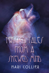 Title: Twisted Tales From a Skewed Mind, Author: Mari Collier