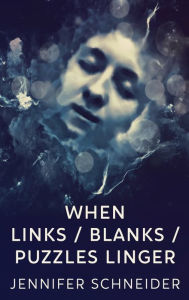 Title: When Links / Blanks / Puzzles Linger, Author: Jennifer Schneider