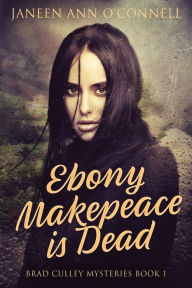 Title: Ebony Makepeace is Dead, Author: Janeen Ann O'Connell