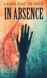 Title: In Absence, Author: Laura Diaz de Arce