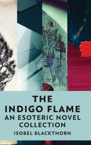 Title: The Indigo Flame: An Esoteric Novel Collection, Author: Isobel Blackthorn