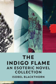 Title: The Indigo Flame: An Esoteric Novel Collection, Author: Isobel Blackthorn
