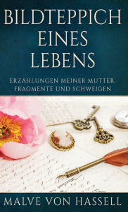 Title: Bildteppich Eines Lebens: Erzählungen Meiner Mutter, Fragmente Und Schweigen, Author: Malve von Hassell