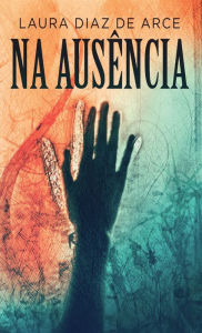 Title: Na Ausï¿½ncia, Author: Laura Diaz de Arce
