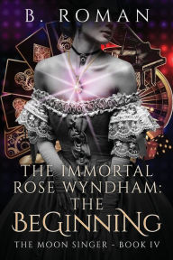 Title: The Immortal Rose Wyndham: The Beginning, Author: B Roman