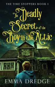 Title: The Deadly Secret of the Boy in the Attic, Author: Emma Dredge