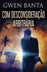 Title: Com Desconsideração Arbitrária, Author: Gwen Banta