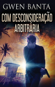 Title: Com Desconsideração Arbitrária, Author: Gwen Banta