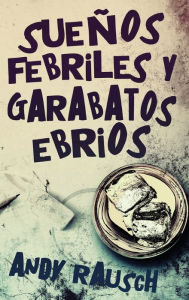 Title: Sueños febriles y garabatos ebrios, Author: Andy Rausch