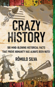 Title: Crazy History: 100 Mind-Blowing Historical Facts That Prove Humanity Has Always Been Nuts!, Author: Rïmulo Silva