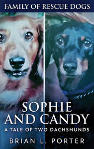 Title: Sophie and Candy - A Tale of Two Dachshunds, Author: Brian L Porter