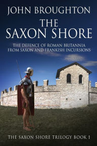 Title: The Saxon Shore: The Defence Of Roman Britannia From Saxon And Frankish Incursions, Author: John Broughton