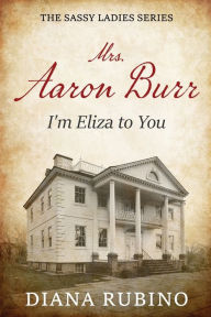 Title: Mrs. Aaron Burr: I'm Eliza To You, Author: Diana Rubino