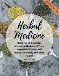 Title: Your Guide for Herbal Medicine: Discover 56 Powerful Medicinal Herbs and Their Essential Oils that Will Boost Your Body and Mind Health, Author: Anthony Smith