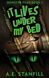 Title: It Lives Under My Bed, Author: A E Stanfill