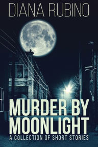 Title: Murder By Moonlight: A Collection Of Short Stories, Author: Diana Rubino