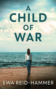 Title: A Child Of War, Author: Ewa Reid-Hammer