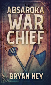 Title: Absaroka War Chief, Author: Bryan Ney