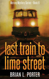 Title: Last Train to Lime Street, Author: Brian L Porter