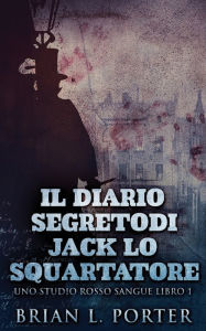 Title: Il Diario Segreto Di Jack Lo Squartatore, Author: Brian L Porter