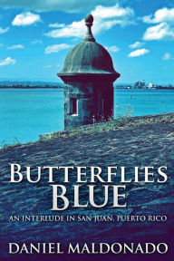 Title: Butterflies Blue: An Interlude in San Juan, Puerto Rico, Author: Daniel Maldonado