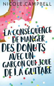 Title: La conséquence de manger des donuts avec un garçon qui joue de la guitare, Author: Nicole Campbell