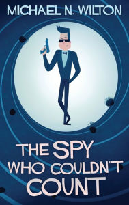Title: The Spy Who Couldn't Count, Author: Michael N. Wilton