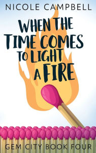Title: When the Time Comes to Light a Fire, Author: Nicole Campbell