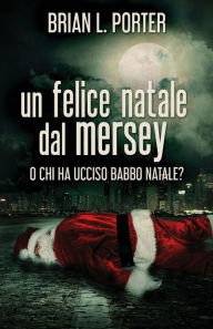 Title: Un felice Natale dal Mersey: O Chi ha ucciso Babbo Natale?, Author: Brian L Porter
