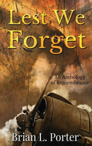 Title: Lest We Forget: An Anthology Of Remembrance, Author: Brian L. Porter