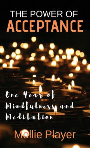 Title: The Power Of Acceptance: One Year Of Mindfulness And Meditation, Author: Mollie Player