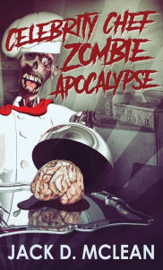 Title: Celebrity Chef Zombie Apocalypse, Author: Jack D McLean